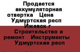 Продается аккумуляторная отвертка › Цена ­ 600 - Удмуртская респ., Ижевск г. Строительство и ремонт » Инструменты   . Удмуртская респ.